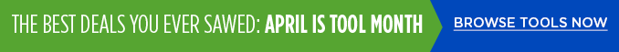 THE BEST DEALS YOU EVER SAWED: APRIL IS TOOL MONTH | BROWSE TOOLS NOW