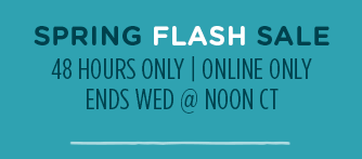 SPRING FLASH SALE | 48 HOURS ONLY | ENDS WED @ NOON CT | ONLINE ONLY