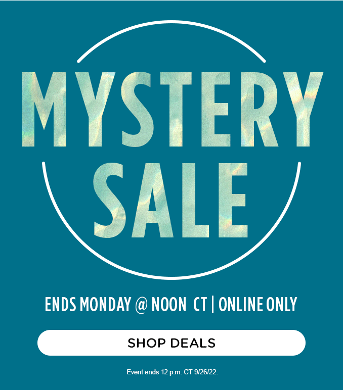 MYSTERY SALE | ENDS MONDAY @ NOON CT | ONLINE ONLY | SHOP DEALS | Event ends 12 p.m. CT 9/26/22