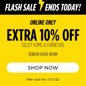 FLASH SALE ENDS TODAY! | ONLINE ONLY EXTRA 10% OFF SELECT HOME, FURNITURE & MATTRESSES | RENEW EVERY ROOM | SHOP NOW | Offer valid thru 10/17/20.