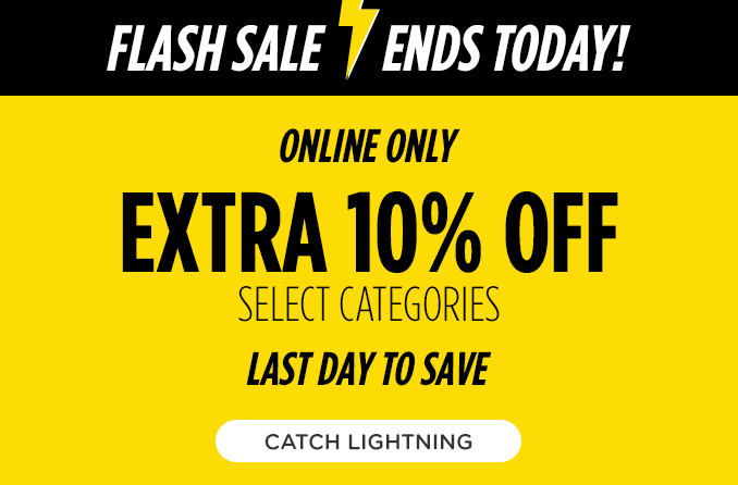 FLASH SALE | ENDS TODAY! | ONLINE ONLY EXTRA 10% OFF SELECT CATEGORIES | LAST DAY TO SAVE | CATCH LIGHTNING