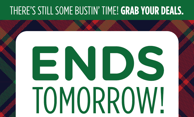 THERE'S STILL SOME BUSTIN' TIME! GRAB YOUR DEALS. | ENDS TOMORROW!