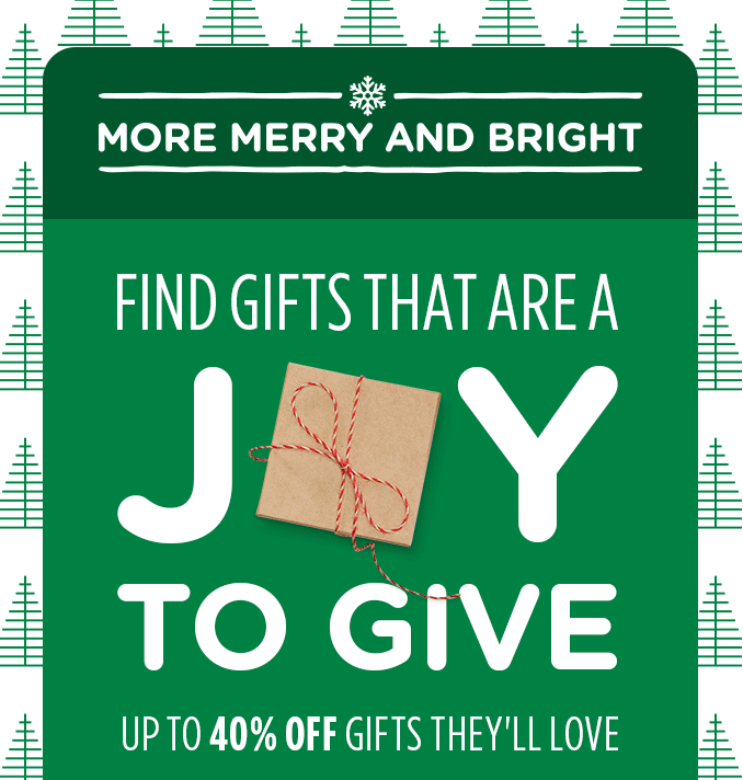 MORE MERRY AND BRIGHT | FIND GIFTS THAT ARE A JOY TO GIVE | UP TO 40% OFF GIFTS THEY'LL LOVE