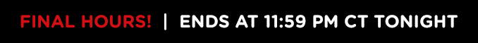 FINAL HOURS! | ENDS AT 11:59 PM CT TONIGHT