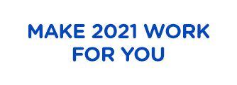 MAKE 2021 WORK FOR YOU