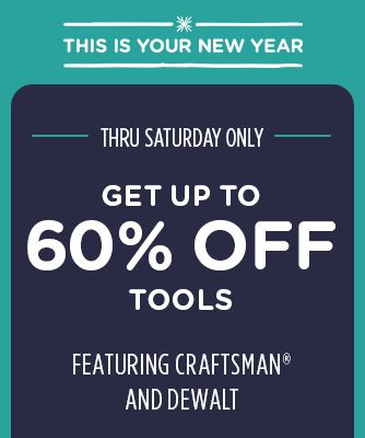 -THIS IS YOUR NEW YEAR- THRU SATURDAY ONLY | GET UP TO 60% OFF TOOLS | FEATURING CRAFTSMAN® AND DEWALT
