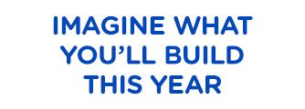 IMAGINE WHAT YOU'LL BUILD THIS YEAR