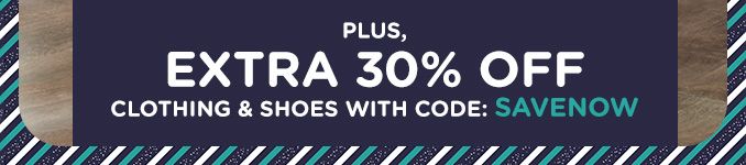 PLUS, EXTRA 30% OFF CLOTHING & SHOES WITH CODE: SAVENOW