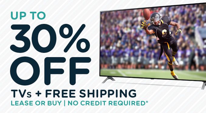 UP TO 30% OFF TVs + FREE SHIPPING | LEASE OR BUY | NO CREDIT REQUIRED*