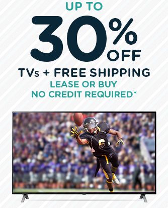 UP TO 30% OFF TVs + FREE SHIPPING | LEASE OR BUY | NO CREDIT REQUIRED*