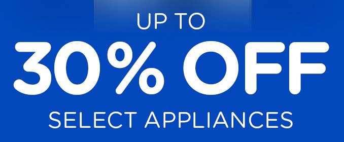 UP TO 30% OFF SELECT APPLIANCES