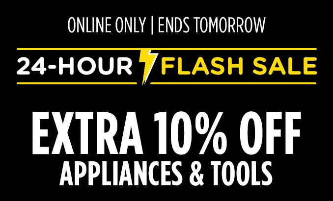 ONLINE ONLY | ENDS TOMORROW | 24-HOUR FLASH SALE | EXTRA 10% OFF APPLIANCES & TOOLS