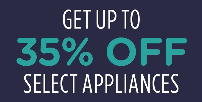 GET UP TO 35% OFF SELECT APPLIANCES