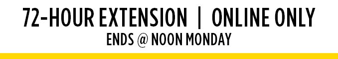 72-HOUR EXTENSION | ONLINE ONLY | ENDS @ NOON MONDAY