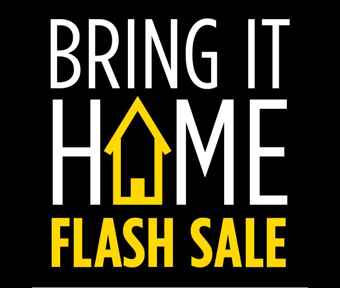 BRING IT HOME FLASH SALE