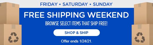 FRIDAY • SATURDAY • SUNDAY | FREE SHIPPING WEEKEND | BROWSE SELECT ITEMS THAT SHIP FREE! | SHOP & SHIP | Offer ends 1/24/21.