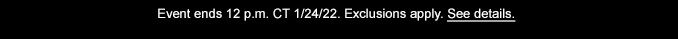 Event ends 12 p.m. CT 1/24/22. Exclusions apply. See details.