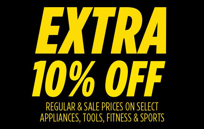 EXTRA 10% OFF REGULAR & SALE PRICES ON SELECT APPLIANCES, TOOLS, FITNESS & SPORTS
