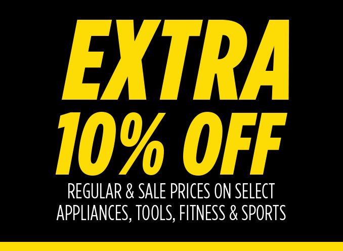 EXTRA 10% OFF REGULAR & SALE PRICES ON SELECT APPLIANCES, TOOLS, FITNESS & SPORTS