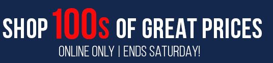 SHOP 100s OF GREAT PRICES | ONLINE ONLY | ENDS SATURDAY!