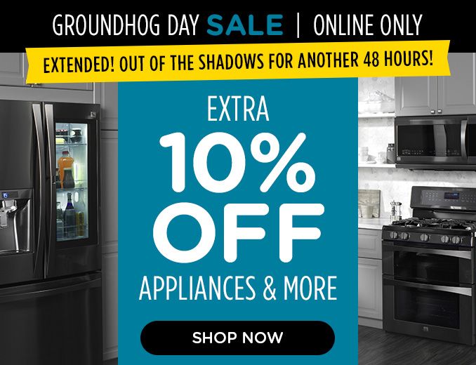 GROUNDHOG DAY SALE | ONLINE ONLY | EXTENDED! OUT OF THE SHADOWS FOR ANOTHER 48 HOURS! | EXTRA 10% OFF APPLIANCES & MORE | SHOP NOW
