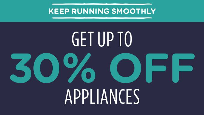 -KEEP RUNNING SMOOTHLY- GET UP TO 30% OFF APPLIANCES