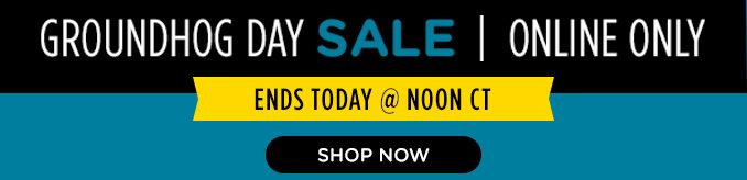 GROUNDHOGS DAY SALE | ONLINE ONLY. | ENDS TODAY @NOON CT |SHOP NOW