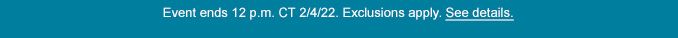 Event ends 12 p.m. CT 2/4/22. Exclusions apply. See details.