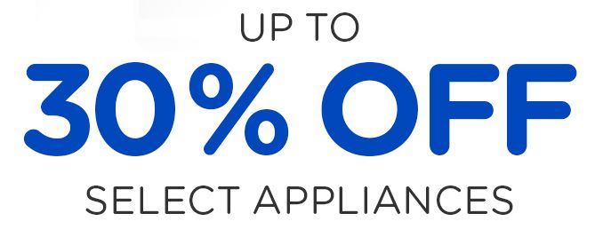UP TO 30% OFF SELECT APPLIANCES