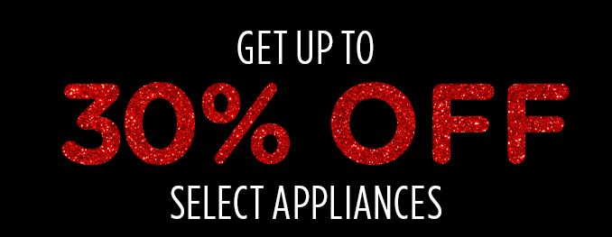 GET UP TO 30% OFF SELECT APPLIANCES