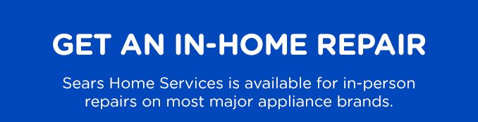 GET IN-HOME REPAIR | Sears Home Services is available for in-person repairs on most major appliance brands.