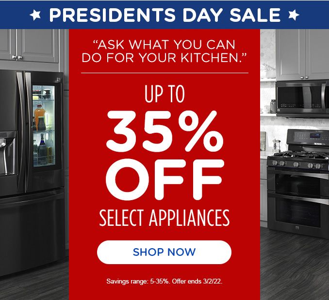 PRESIDENTS DAY SALE | ASK WHAT YOU CAN DO FOR YOUR KITCHEN. | UP TO 35% OFF SELECT APPLIANCES | SHOP NOW | Savings range: 5-35%. Offer ends 3/2/22.