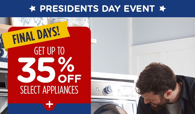 PRESIDENTS DAY EVENT | FINAL DAYS! | GET UP TO 35% OFF SELECT APPLIANCES