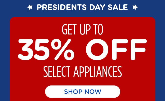 PRESIDENTS DAY SALE | GET UP TO 35% OFF SELECT APPLIANCES | SHOP NOW