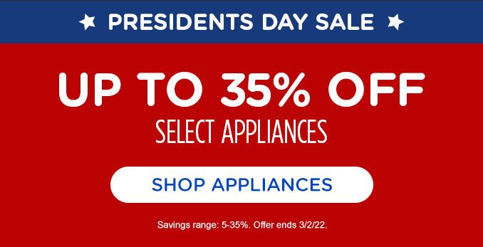 PRESIDENTS DAY SALE | UP TO 35% OFF SELECT APPLIANCES | SHOP APPLIANCES | SAVINGS RANGE: 5-35%. OFFER ENDS 3/2/22.