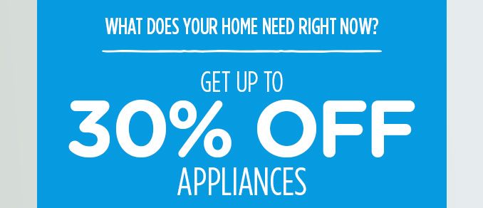 WHAT DOES YOUR HOME NEED RIGHT NOW? | GET UP TO 30% OFF APPLIANCES