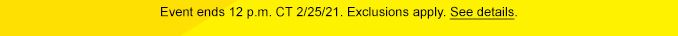 Event ends 12 p.m. CT 2/25/21. Exclusions apply. See details.