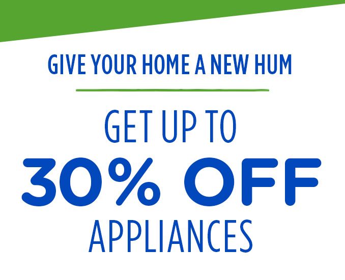 GIVE YOUR HOME A NEW HUM | GET UP TO 30% OFF APPLIANCES