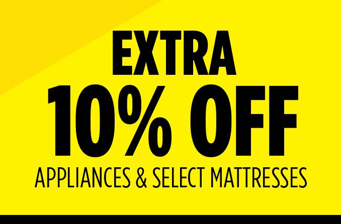 EXTRA 10% OFF APPLIANCES & SELECT MATTRESSES