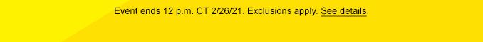 Event ends 12 p.m. CT 2/26/21. Exclusions apply. See details.