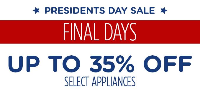 PRESIDENTS DAY SALE | FINAL DAYS | UP TO 35% OFF SELECT APPLIANCES