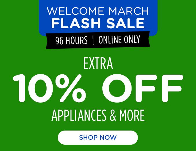 WELCOME MARCH | FLASH SALE | 96 HOURS | ONLINE ONLY | EXTRA 10% OFF | APPLIANCES & MORE | SHOP NOW