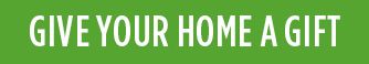 GIVE YOUR HOME A GIFT