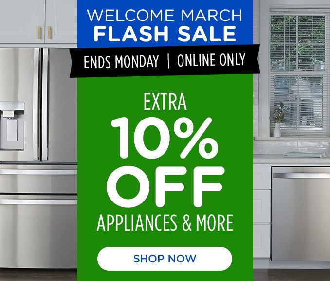 WELCOME MARCH FLASH SALE | ENDS MONDAY | ONLINE ONLY | EXTRA 10% OFF APPLIANCES & MORE | SHOP NOW