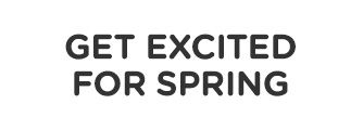 GET EXCITED FOR SPRING