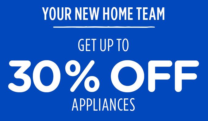 YOUR NEW HOME TEAM | GET UP TO 30% OFF APPLIANCES