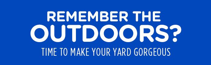 REMEMBER THE OUTDOORS? | TIME TO MAKE YOUR YARD GORGEOUS