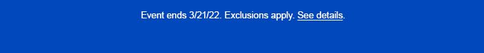 EVENT ENDS 3/21/22. EXCLUSIONS APPLY. SEE DETAILS.
