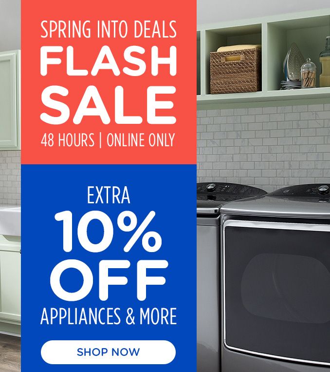 SPRING INTO DEALS FLASH SALE | 48 HOURS | ONLINE ONLY | EXTRA 10% OFF | APPLIANCES & MORE | SHOP NOW