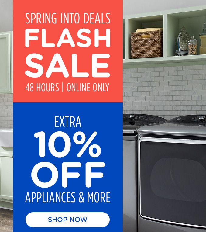 SPRING INTO DEALS FLASH SALE | 48 HOURS | ONLINE ONLY | EXTRA 10% OFF | APPLIANCES & MORE | SHOP NOW